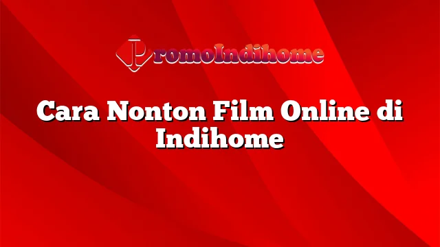 Cara Nonton Film Online di Indihome