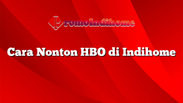 Cara Nonton HBO di Indihome