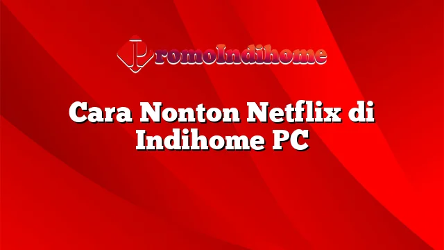 Cara Nonton Netflix di Indihome PC