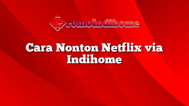Cara Nonton Netflix via Indihome