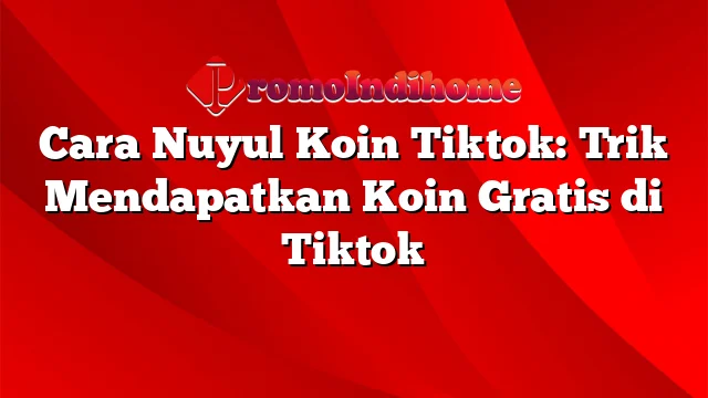 Cara Nuyul Koin Tiktok: Trik Mendapatkan Koin Gratis di Tiktok