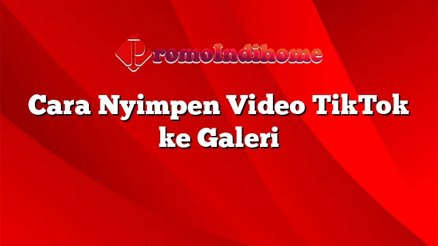 Cara Nyimpen Video TikTok ke Galeri