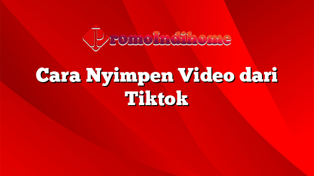 Cara Nyimpen Video dari Tiktok