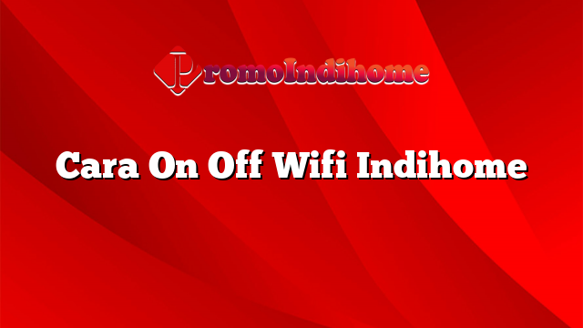 Cara On Off Wifi Indihome