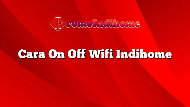 Cara On Off Wifi Indihome