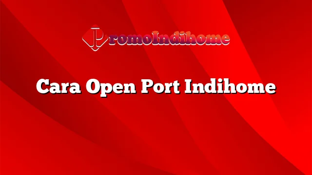 Cara Open Port Indihome