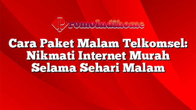 Cara Paket Malam Telkomsel Nikmati Internet Murah Selama Sehari Malam Promoindihome 9176