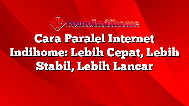 Cara Paralel Internet Indihome: Lebih Cepat, Lebih Stabil, Lebih Lancar