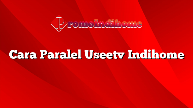 Cara Paralel Useetv Indihome