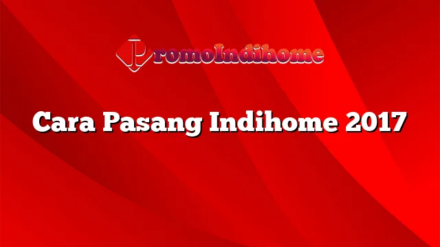 Cara Pasang Indihome 2017