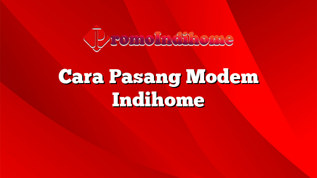 Cara Pasang Modem Indihome