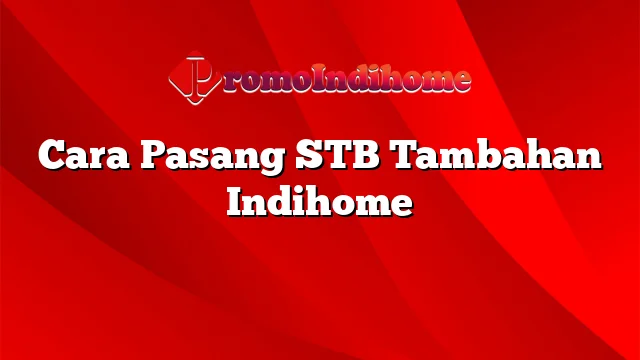 Cara Pasang STB Tambahan Indihome