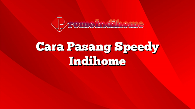 Cara Pasang Speedy Indihome