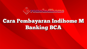 Cara Pembayaran Indihome M Banking BCA