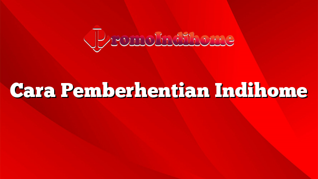 Cara Pemberhentian Indihome