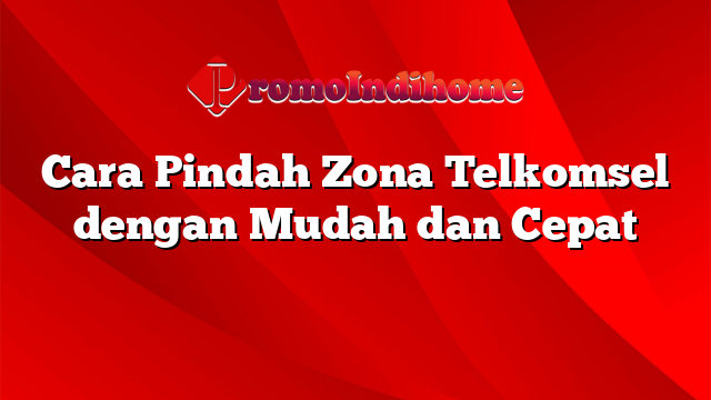 Cara Pindah Zona Telkomsel dengan Mudah dan Cepat