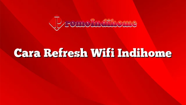 Cara Refresh Wifi Indihome