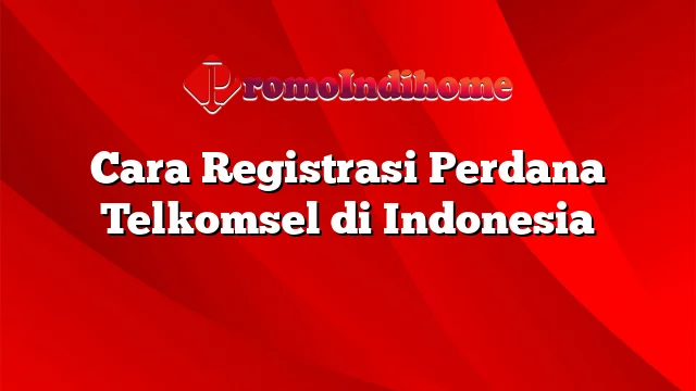 Cara Registrasi Perdana Telkomsel di Indonesia