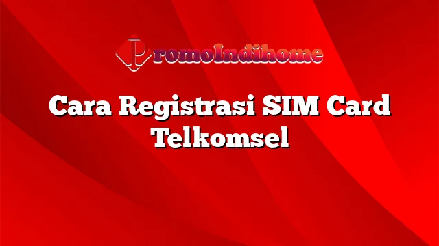 Cara Registrasi SIM Card Telkomsel