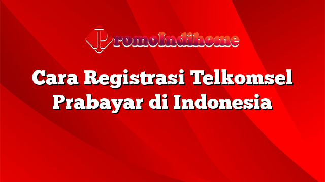 Cara Registrasi Telkomsel Prabayar di Indonesia