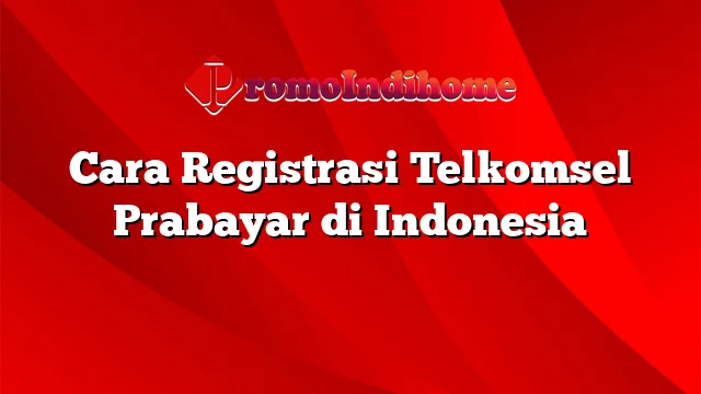 Cara Registrasi Telkomsel Prabayar di Indonesia