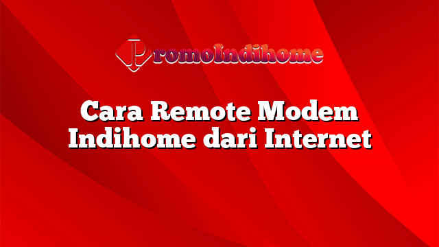 Cara Remote Modem Indihome dari Internet