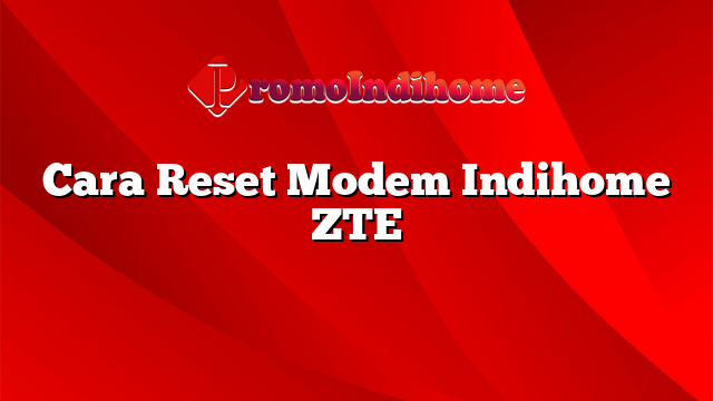 Cara Reset Modem Indihome ZTE