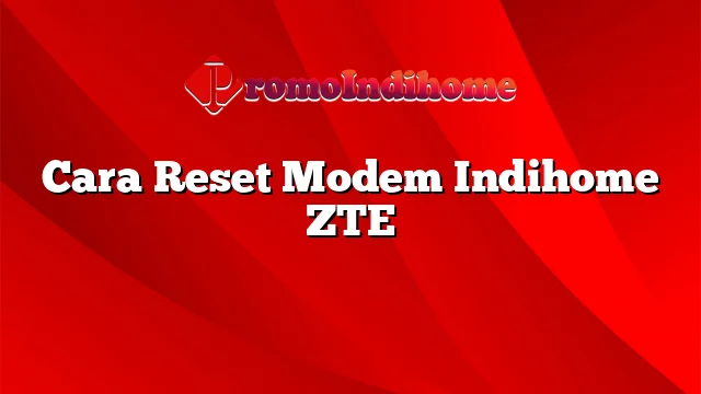 Cara Reset Modem Indihome ZTE