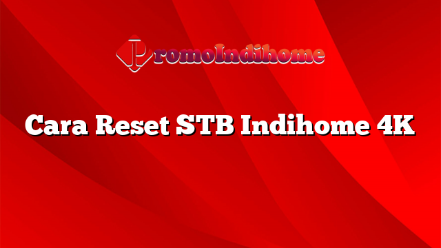 Cara Reset STB Indihome 4K