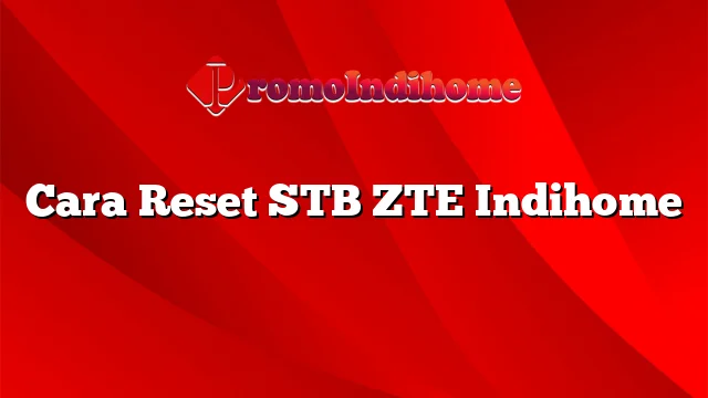 Cara Reset STB ZTE Indihome