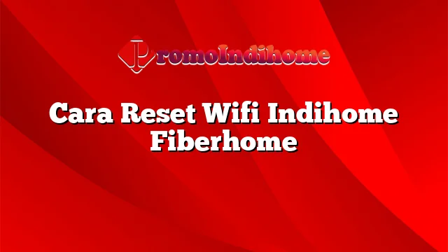 Cara Reset Wifi Indihome Fiberhome
