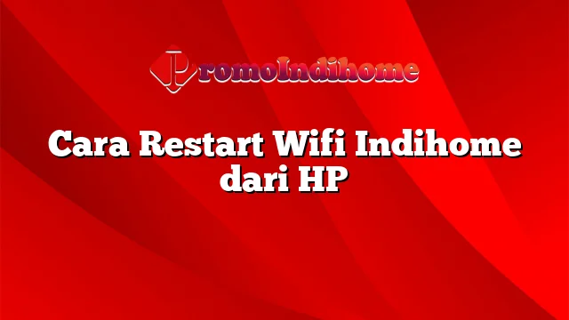 Cara Restart Wifi Indihome dari HP