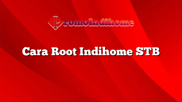 Cara Root Indihome STB