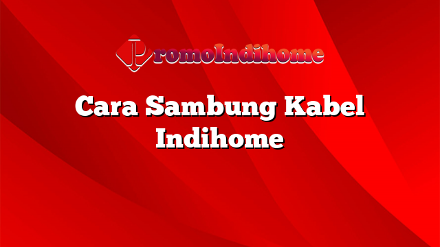 Cara Sambung Kabel Indihome
