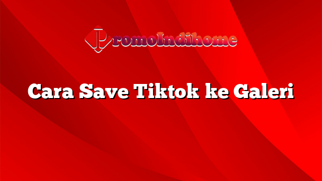Cara Save Tiktok ke Galeri