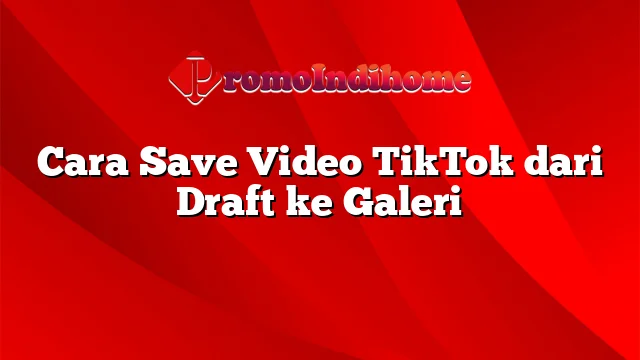 Cara Save Video TikTok dari Draft ke Galeri