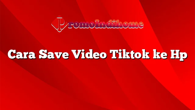 Cara Save Video Tiktok ke Hp
