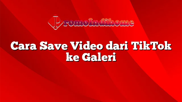 Cara Save Video dari TikTok ke Galeri