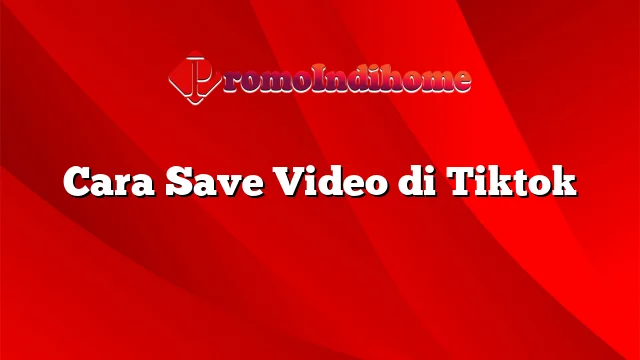 Cara Save Video di Tiktok