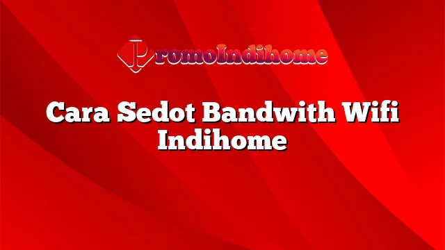 Cara Sedot Bandwith Wifi Indihome