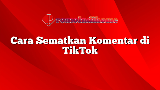 Cara Sematkan Komentar di TikTok