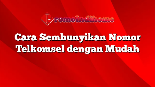 Cara Sembunyikan Nomor Telkomsel dengan Mudah