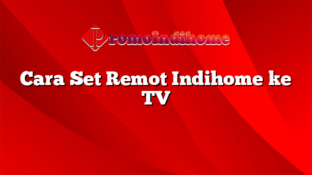 Cara Set Remot Indihome ke TV