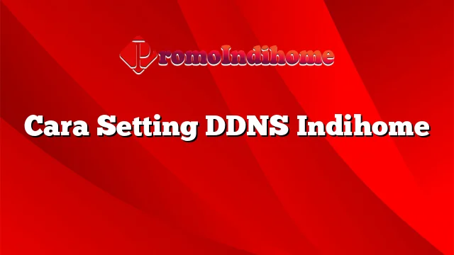 Cara Setting DDNS Indihome