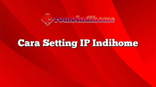 Cara Setting IP Indihome