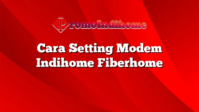 Cara Setting Modem Indihome Fiberhome