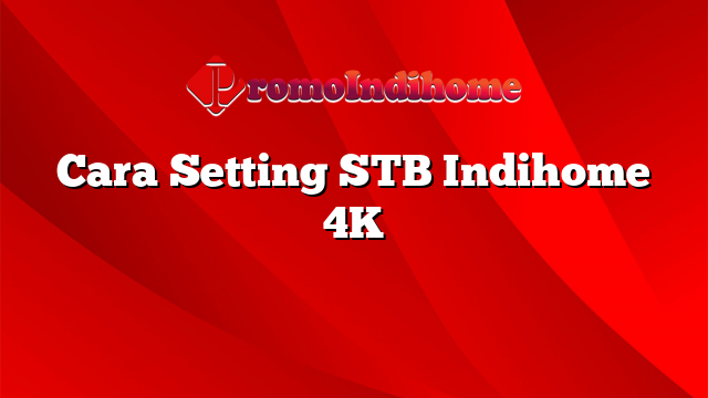 Cara Setting STB Indihome 4K