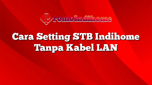 Cara Setting STB Indihome Tanpa Kabel LAN