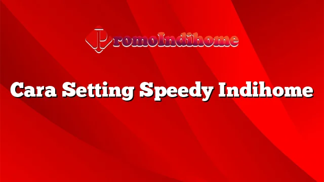 Cara Setting Speedy Indihome