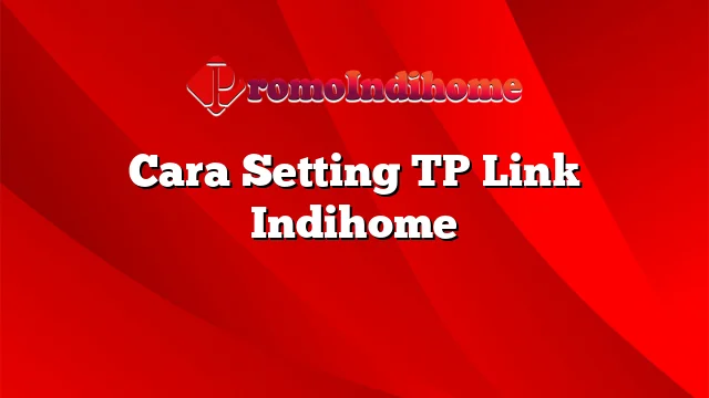 Cara Setting TP Link Indihome